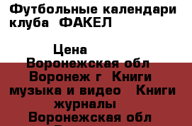 Футбольные календари клуба  ФАКЕЛ  1977.1978.1979.1980.1981.1982.1983.1984.1985. › Цена ­ 3 600 - Воронежская обл., Воронеж г. Книги, музыка и видео » Книги, журналы   . Воронежская обл.,Воронеж г.